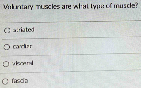 Voluntary muscles are what type of muscle?
striated
cardiac
visceral
fascia