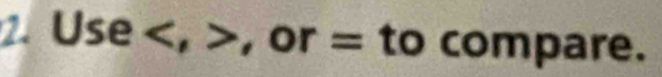 Use , , or = to compare.