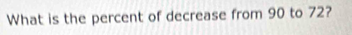 What is the percent of decrease from 90 to 72?