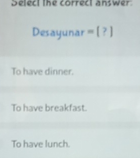 Deleci the correct answer
Desayuna r=[?]
To have dinner.
To have breakfast.
To have lunch.