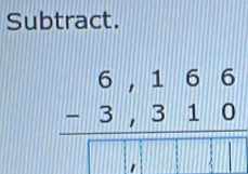 Subtract.
beginarrayr 6,166 -3,310 hline □ ,□ □ □ □ endarray