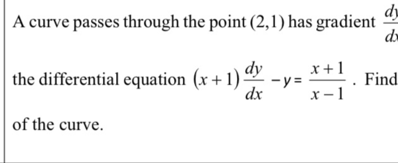 A curve passes through the point (2,1) has gradient  dy/dx 
the differential equation (x+1) dy/dx -y= (x+1)/x-1 . Find
of the curve.