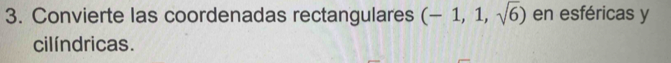 Convierte las coordenadas rectangulares (-1,1,sqrt(6)) en esféricas y 
cilíndricas.