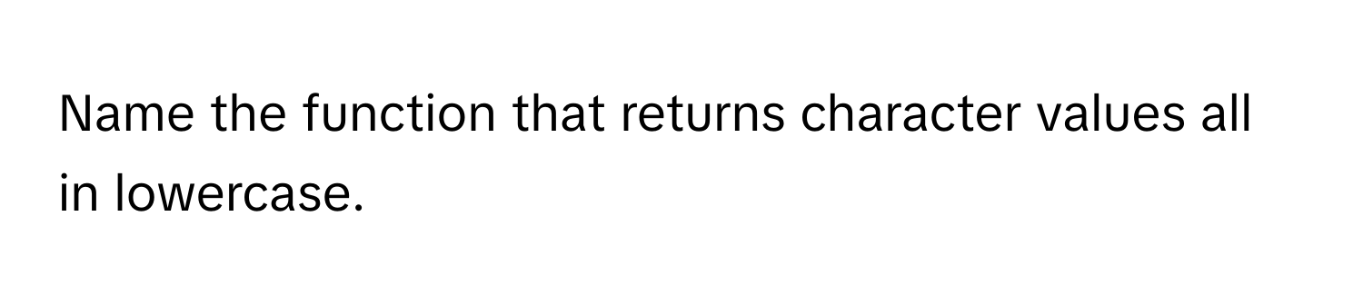 Name the function that returns character values all in lowercase.