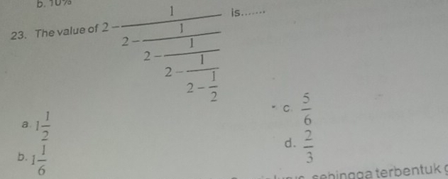 b. 10%
23. The value of
2=frac 12-frac 12-frac 12- 1/2  is_
C  5/6 
a. 1 1/2  d.  2/3 
b. 1 1/6 
se hingga terbentuk g