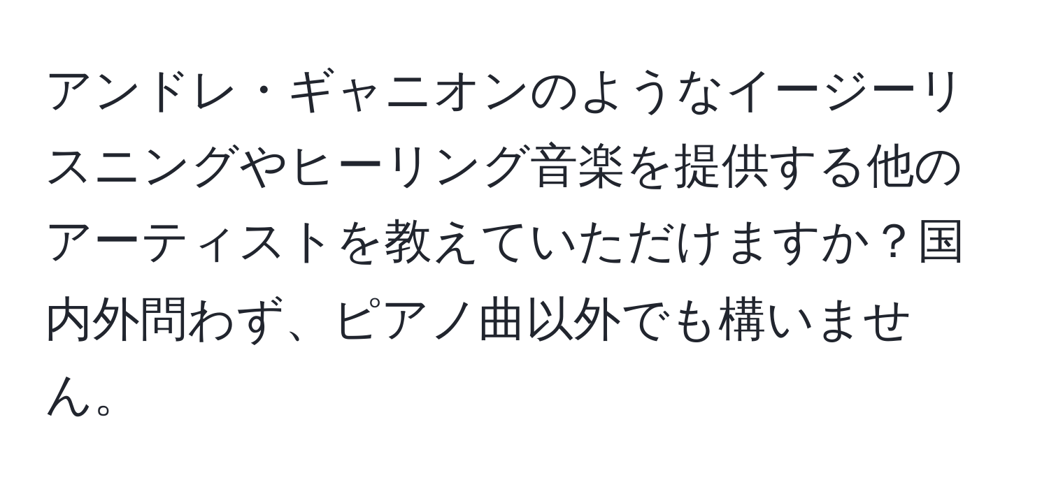 アンドレ・ギャニオンのようなイージーリスニングやヒーリング音楽を提供する他のアーティストを教えていただけますか？国内外問わず、ピアノ曲以外でも構いません。