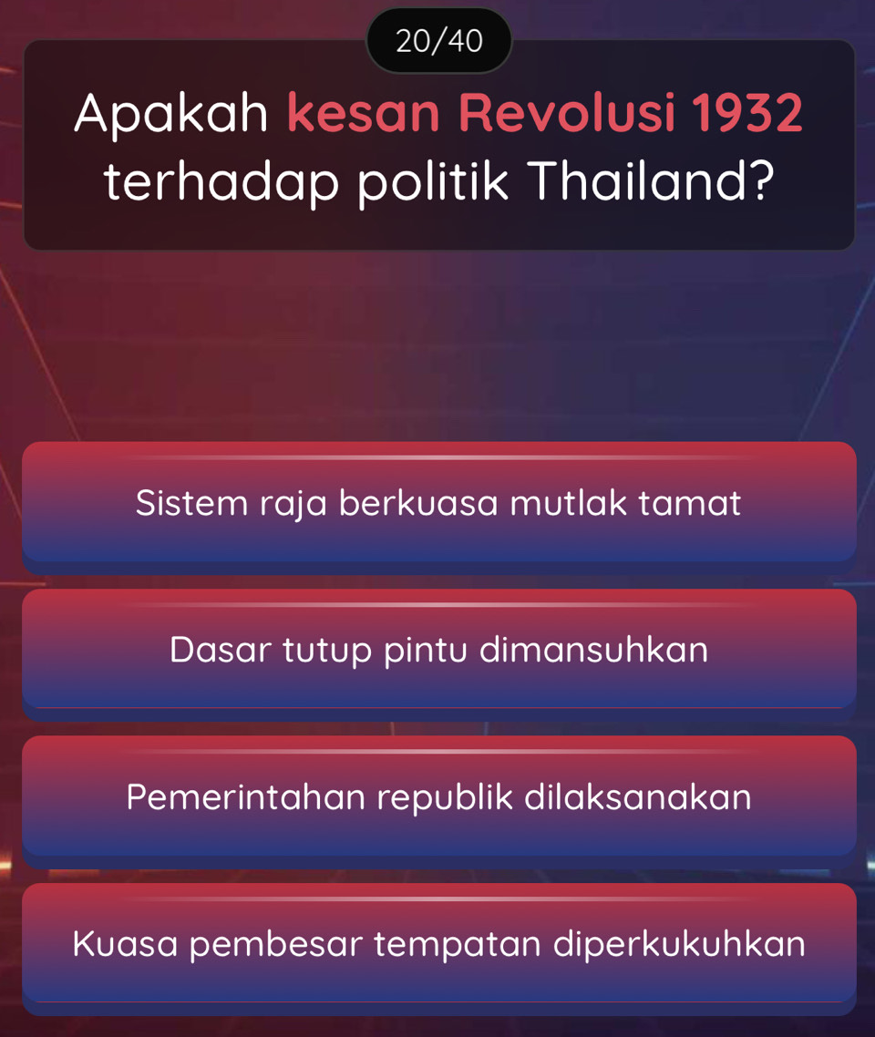 20/40
Apakah kesan Revolusi 1932
terhadap politik Thailand?
Sistem raja berkuasa mutlak tamat
Dasar tutup pintu dimansuhkan
Pemerintahan republik dilaksanakan
Kuasa pembesar tempatan diperkukuhkan