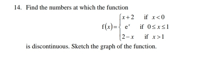 Find the numbers at which the function
f(x)=beginarrayl x+2ifx<0 e^xif0≤ x≤ 1 2-xifx>1endarray.
is discontinuous. Sketch the graph of the function.