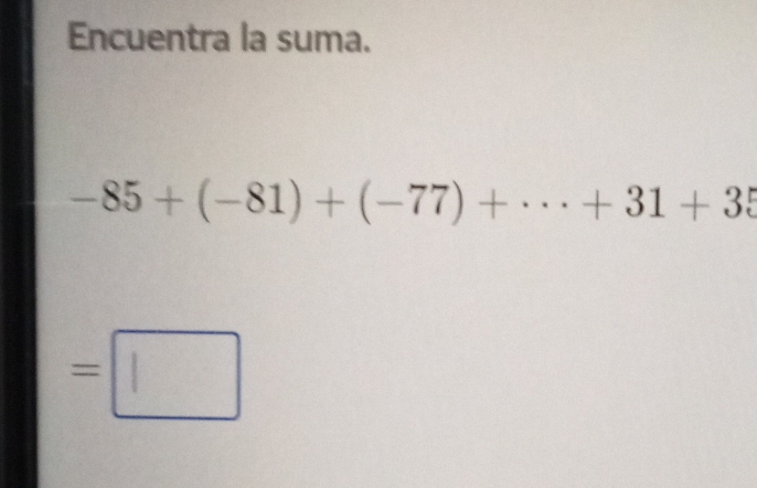 Encuentra la suma.
-85+(-81)+(-77)+·s +31+35
=□