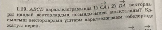 ABCD параллелограмында 1) vector CA; 2) vector DA векторла- 
ры кандай векторлардын косындысымен аныкталады? Ко- 
сылрыш векторлардьн уштары параллелограмм тθбелерінде 
атуы керeк.