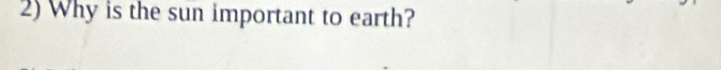 Why is the sun important to earth?