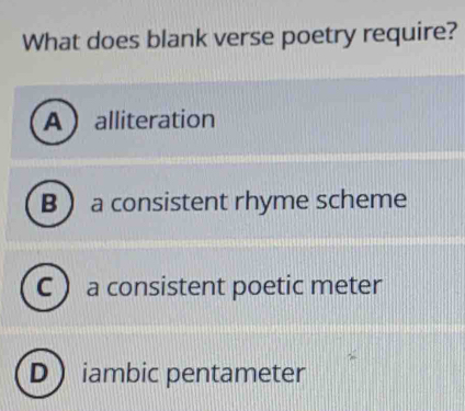 What does blank verse poetry require?
Aalliteration
B a consistent rhyme scheme
C  a consistent poetic meter
D) iambic pentameter