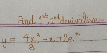 Find 1^(st), 2^(nd) denivalive :
y= 4x^3/3 -x+2e^x