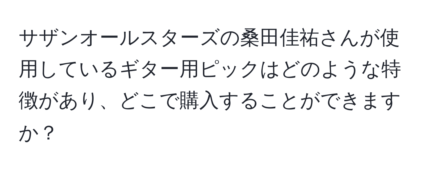 サザンオールスターズの桑田佳祐さんが使用しているギター用ピックはどのような特徴があり、どこで購入することができますか？