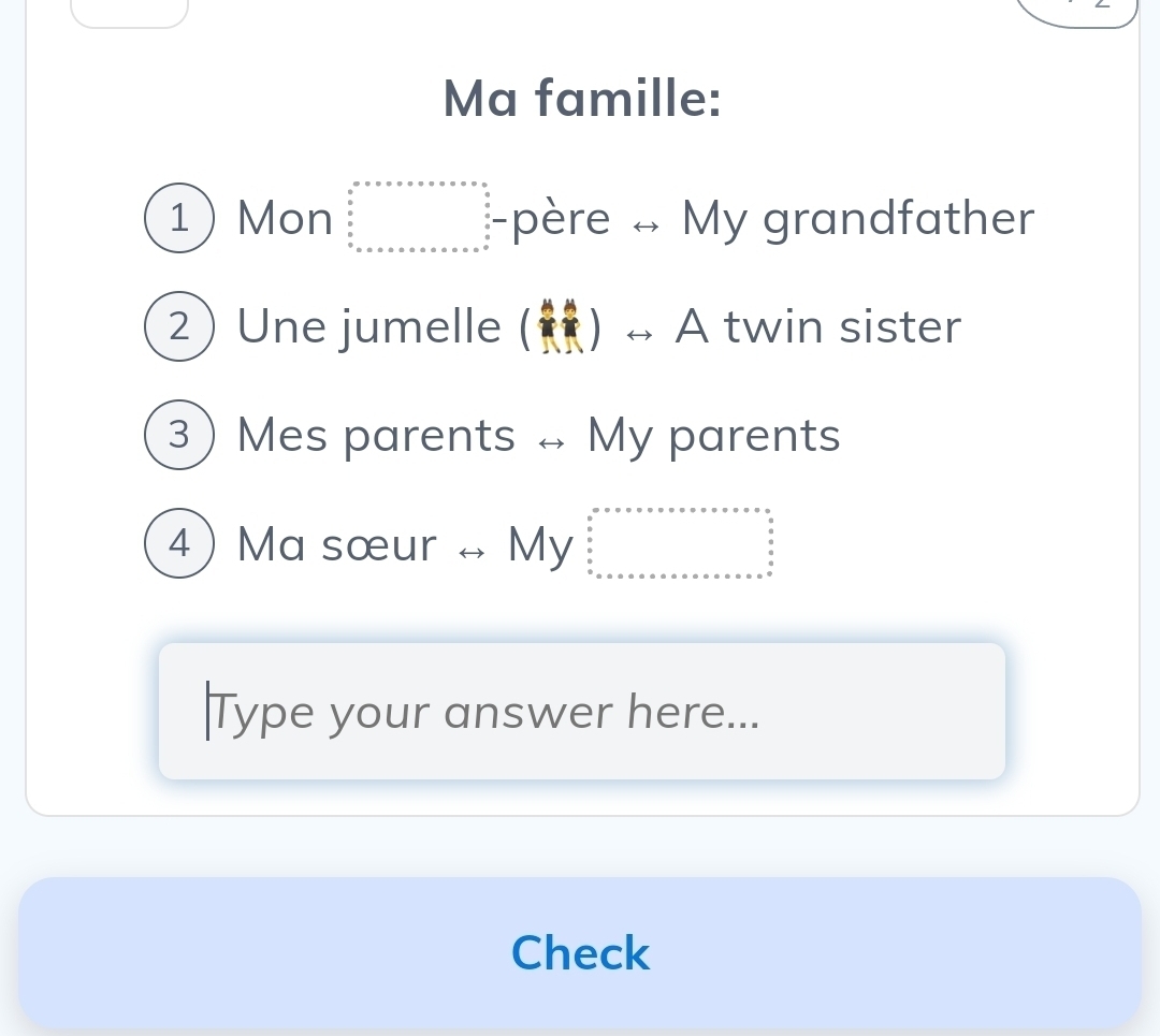 Ma famille: 
1Mon -père « My grandfather 
② Une jumelle () → A twin sister 
3 Mes parents → My parents 
④ Ma sœur My 
Type your answer here... 
Check