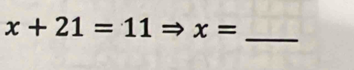 x+21=11 x=