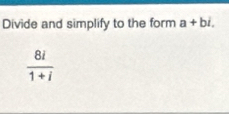 Divide and simplify to the form a+bi.
 8i/1+i 