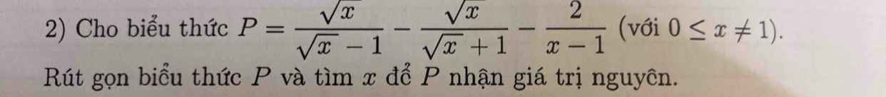 Cho biểu thức P= sqrt(x)/sqrt(x)-1 - sqrt(x)/sqrt(x)+1 - 2/x-1  (với 0≤ x!= 1). 
Rút gọn biểu thức P và tìm x để P nhận giá trị nguyên.