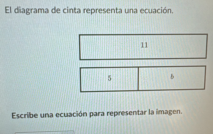 El diagrama de cinta representa una ecuación. 
11 
5 
b 
Escribe una ecuación para representar la imagen.