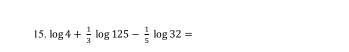 log 4+ 1/3 log 125- 1/5 log 32=