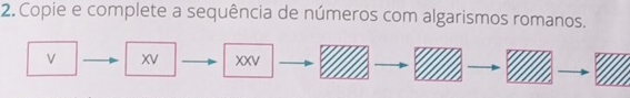 Copie e complete a sequência de números com algarismos romanos. 
V XV XXV