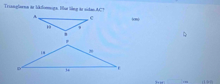 Trianglarna är likformiga. Hur lång är sidan AC?
(cm)
Svar: □ cm (100)