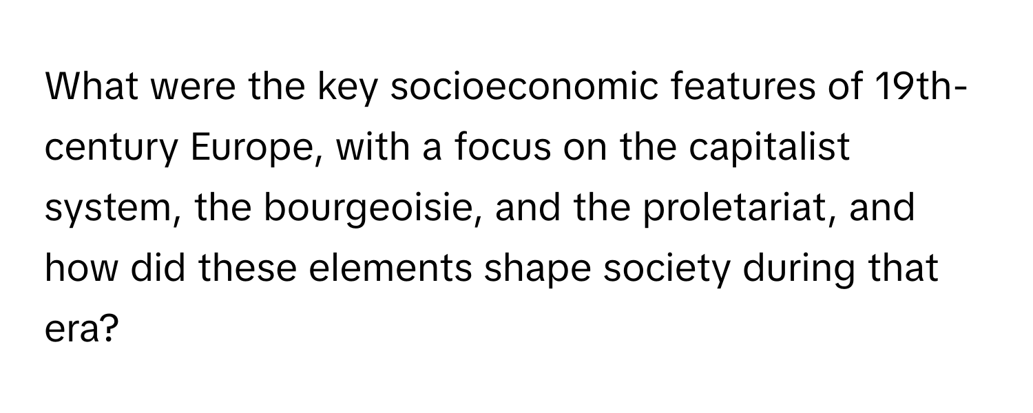 What were the key socioeconomic features of 19th-century Europe, with a focus on the capitalist system, the bourgeoisie, and the proletariat, and how did these elements shape society during that era?