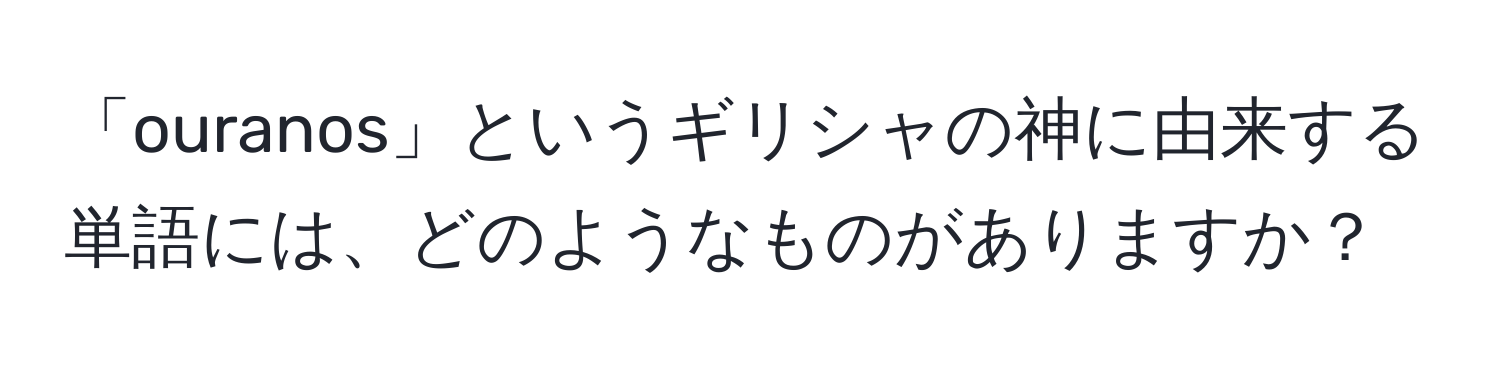 「ouranos」というギリシャの神に由来する単語には、どのようなものがありますか？