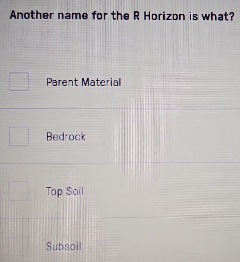 Another name for the R Horizon is what?
Parent Material
Bedrock
Top Soil
Subsoil