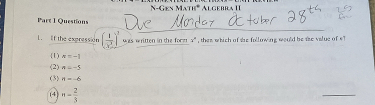 N-Gen Math® Algebra II
_
Part I Questions
1. If the expression ( 1/x^3 )^2 was written in the form x ' , then which of the following would be the value of n?
(1) n=-1
(2) n=-5
(3) n=-6
(4) n= 2/3 
_