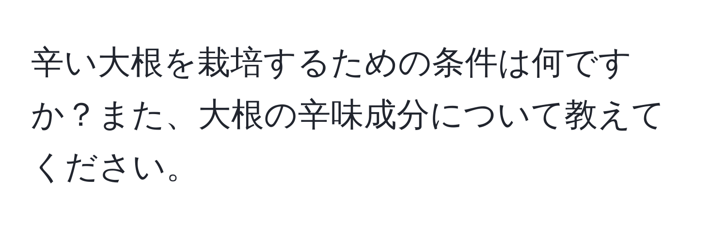 辛い大根を栽培するための条件は何ですか？また、大根の辛味成分について教えてください。