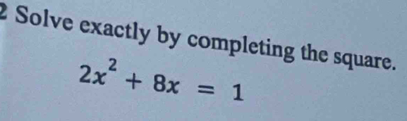 Solve exactly by completing the square.
2x^2+8x=1