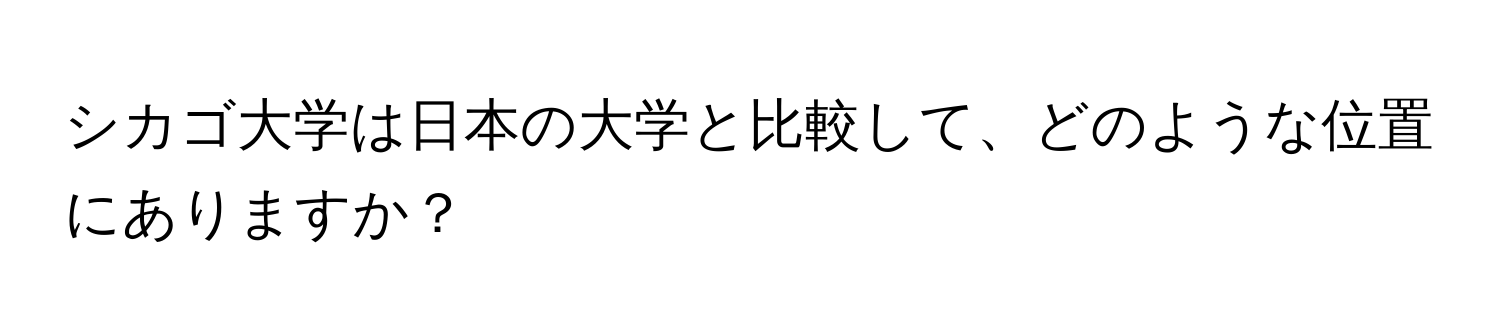 シカゴ大学は日本の大学と比較して、どのような位置にありますか？