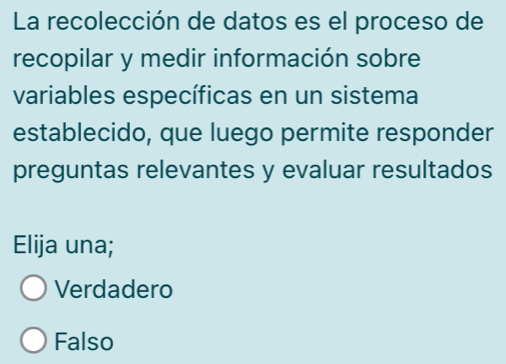 La recolección de datos es el proceso de
recopilar y medir información sobre
variables específicas en un sistema
establecido, que luego permite responder
preguntas relevantes y evaluar resultados
Elija una;
Verdadero
Falso