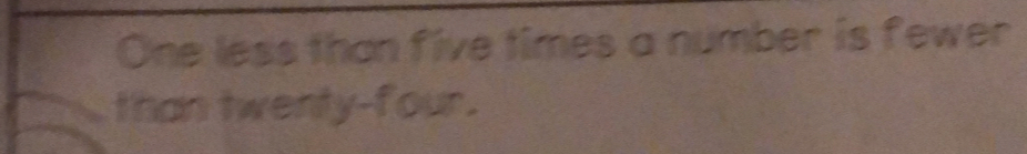 One less thon five times a number is fewer 
than twenly-four.