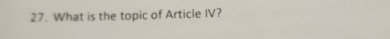 What is the topic of Article IV?