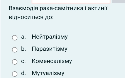 Βзаемодія рака-самітника ⅰ аκтинії
віДHOCиΤьCя до:
a. Нейтралізму
b. Паразитізму
c. Коменсалізму
d. Мутуалізму