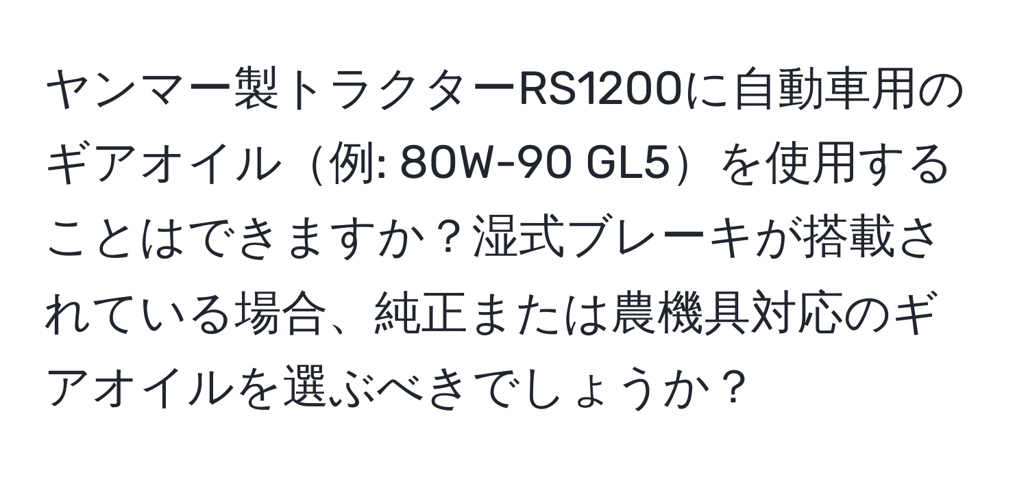 ヤンマー製トラクターRS1200に自動車用のギアオイル例: 80W-90 GL5を使用することはできますか？湿式ブレーキが搭載されている場合、純正または農機具対応のギアオイルを選ぶべきでしょうか？