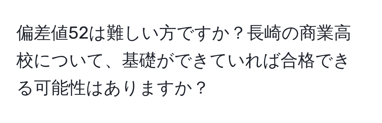 偏差値52は難しい方ですか？長崎の商業高校について、基礎ができていれば合格できる可能性はありますか？