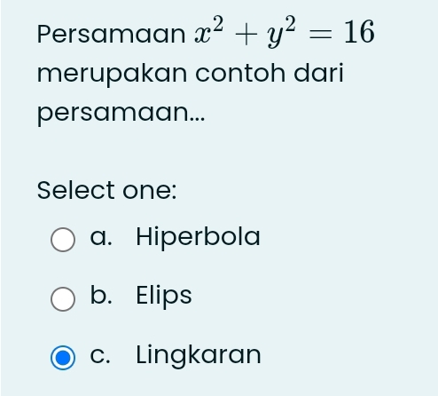 Persamaan x^2+y^2=16
merupakan contoh dari
persamaan...
Select one:
a. Hiperbola
b. Elips
c. Lingkaran