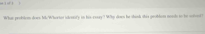 on 1 of 3 
What problem does McWhorter identify in his essay? Why does he think this problem needs to be solved?