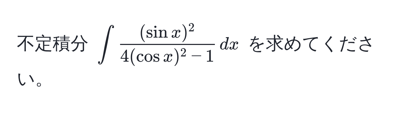 不定積分 $∈t  (sin x)^2/4(cos x)^2 - 1  , dx$ を求めてください。