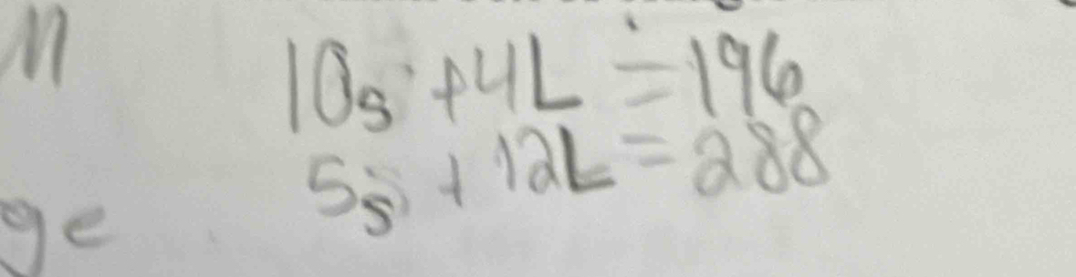 10s+4L=196
ge
5s+12L=288