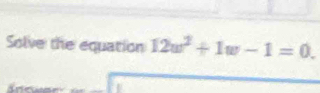 Solve the equation 12w^2+1w-1=0.