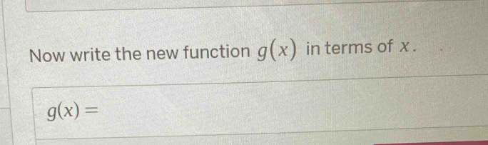 Now write the new function g(x) in terms of x.
g(x)=