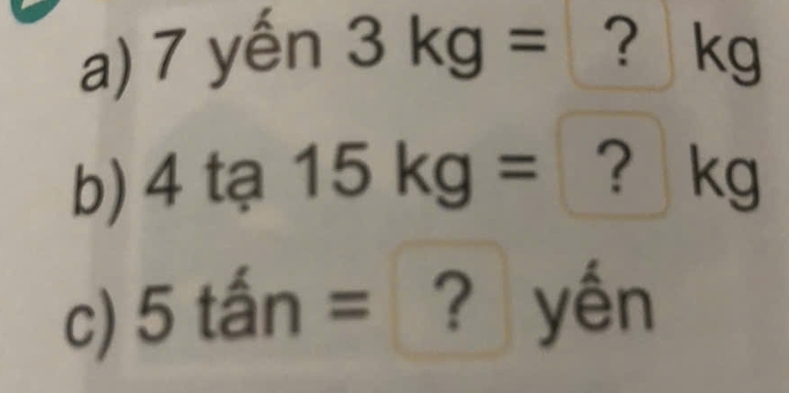 7 yến 3kg= ？ kg
b) 4 tạ 15kg= ？ kg
c) 5tan= ? yến