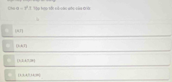 Cho a=2^2.7 * Tập hợp tất cả các ước của đ là:
 4,7
 1;4;7
 1;2,4;7;28
 1;2,4;7;14,28