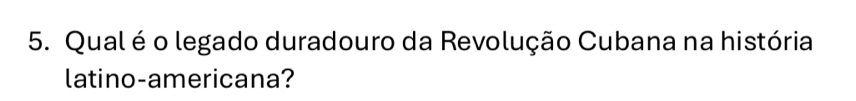 Qual é o legado duradouro da Revolução Cubana na história 
latino-americana?