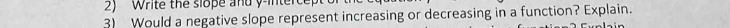 Write the slope and y -interc 
3) Would a negative slope represent increasing or decreasing in a function? Explain.