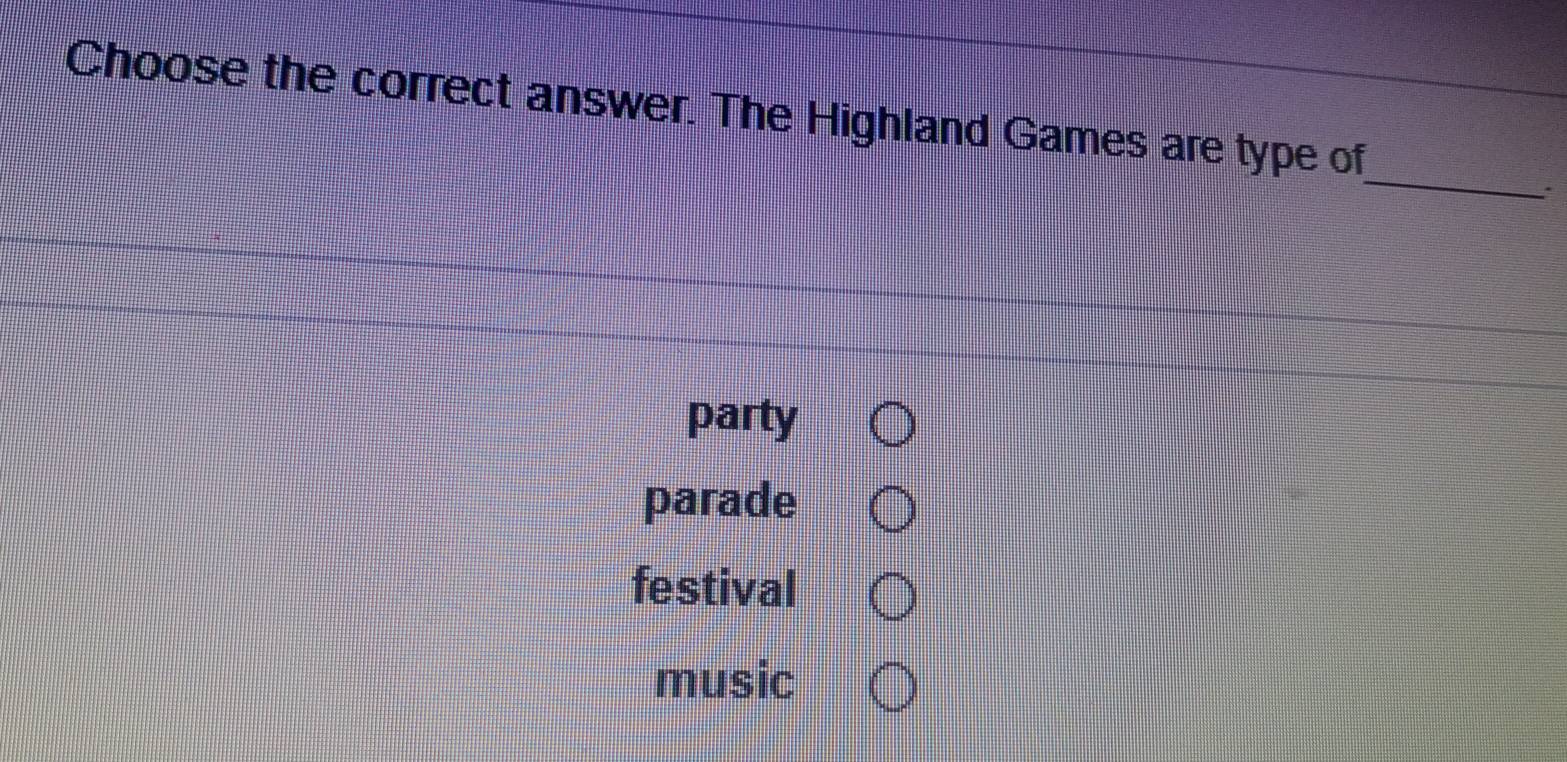 Choose the correct answer. The Highland Games are type of
_
.
party
parade
festival
music